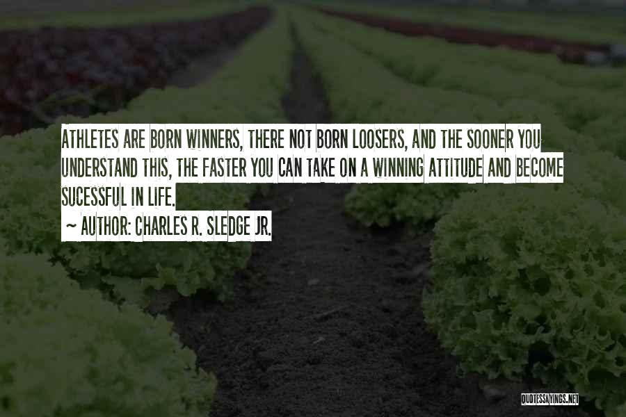 Charles R. Sledge Jr. Quotes: Athletes Are Born Winners, There Not Born Loosers, And The Sooner You Understand This, The Faster You Can Take On