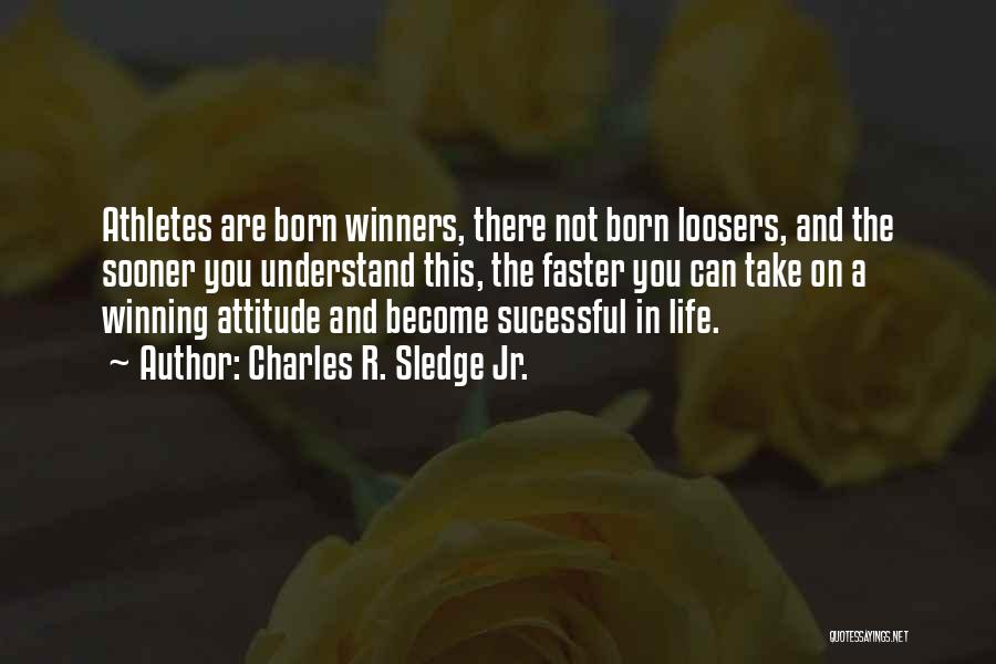 Charles R. Sledge Jr. Quotes: Athletes Are Born Winners, There Not Born Loosers, And The Sooner You Understand This, The Faster You Can Take On