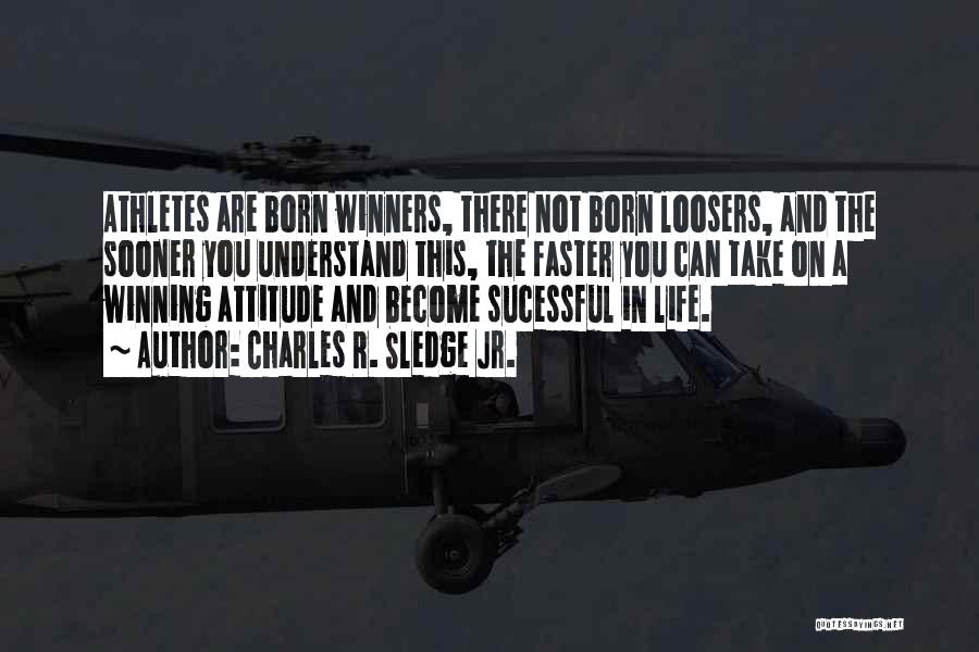 Charles R. Sledge Jr. Quotes: Athletes Are Born Winners, There Not Born Loosers, And The Sooner You Understand This, The Faster You Can Take On