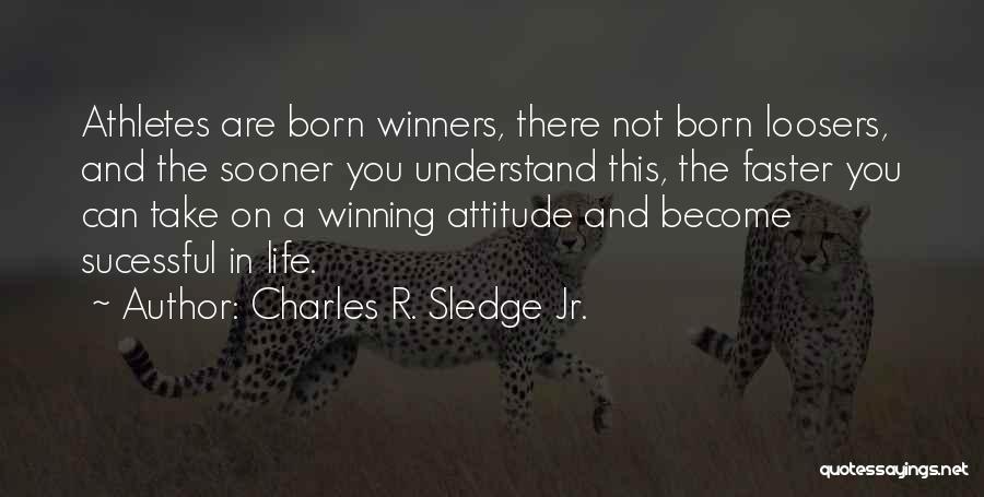 Charles R. Sledge Jr. Quotes: Athletes Are Born Winners, There Not Born Loosers, And The Sooner You Understand This, The Faster You Can Take On