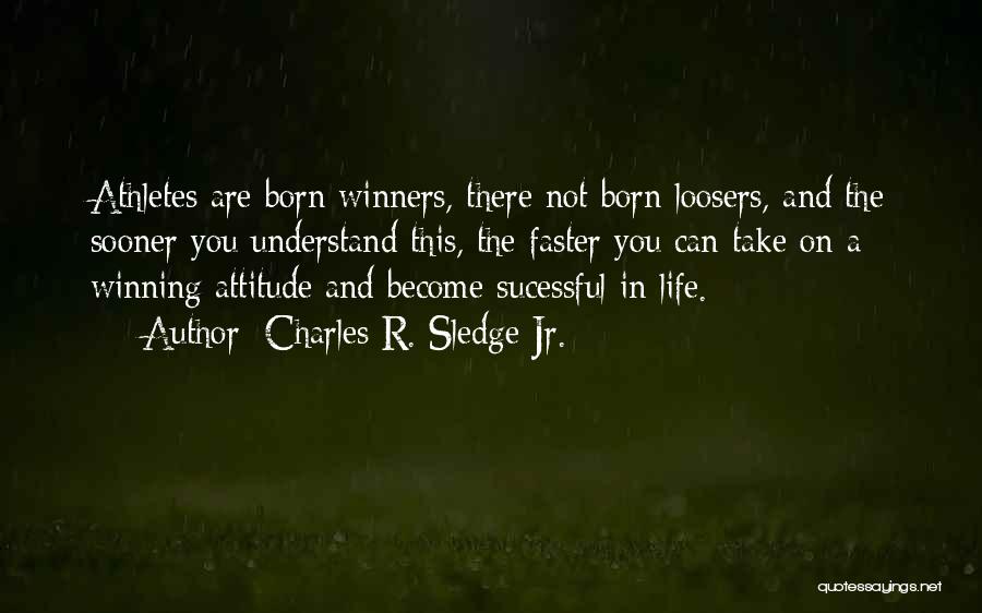 Charles R. Sledge Jr. Quotes: Athletes Are Born Winners, There Not Born Loosers, And The Sooner You Understand This, The Faster You Can Take On