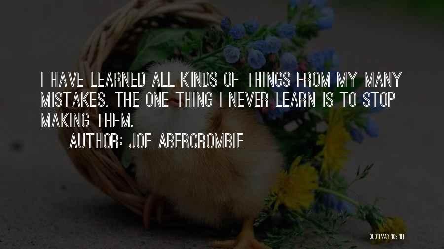 Joe Abercrombie Quotes: I Have Learned All Kinds Of Things From My Many Mistakes. The One Thing I Never Learn Is To Stop