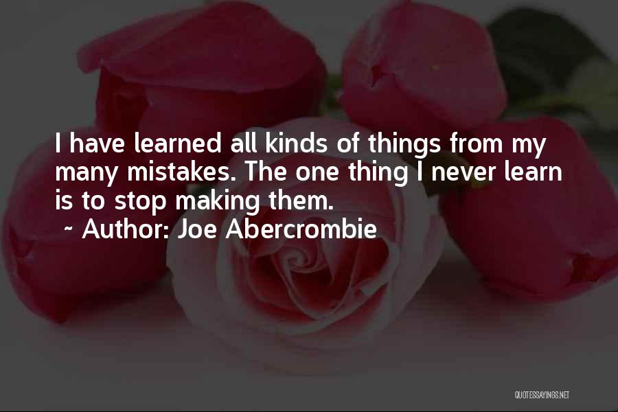 Joe Abercrombie Quotes: I Have Learned All Kinds Of Things From My Many Mistakes. The One Thing I Never Learn Is To Stop