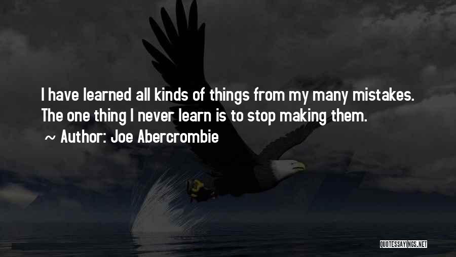 Joe Abercrombie Quotes: I Have Learned All Kinds Of Things From My Many Mistakes. The One Thing I Never Learn Is To Stop