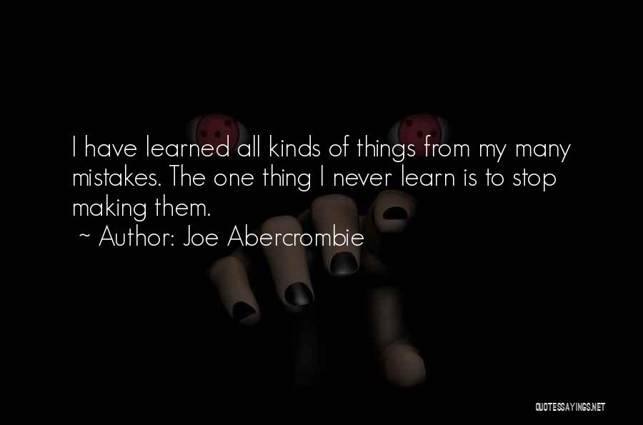 Joe Abercrombie Quotes: I Have Learned All Kinds Of Things From My Many Mistakes. The One Thing I Never Learn Is To Stop