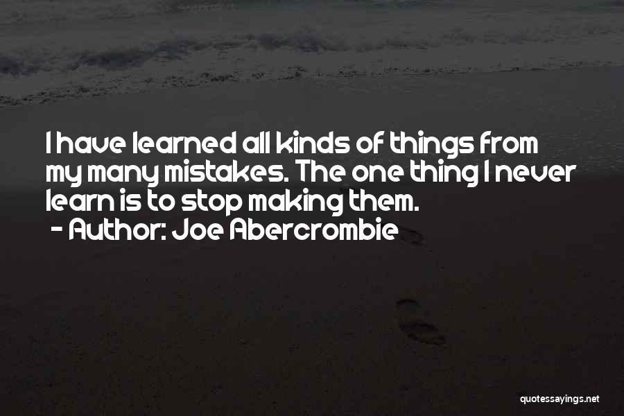 Joe Abercrombie Quotes: I Have Learned All Kinds Of Things From My Many Mistakes. The One Thing I Never Learn Is To Stop