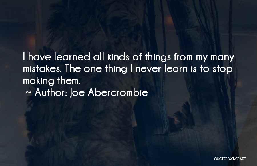 Joe Abercrombie Quotes: I Have Learned All Kinds Of Things From My Many Mistakes. The One Thing I Never Learn Is To Stop