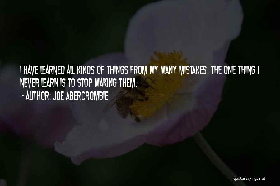 Joe Abercrombie Quotes: I Have Learned All Kinds Of Things From My Many Mistakes. The One Thing I Never Learn Is To Stop