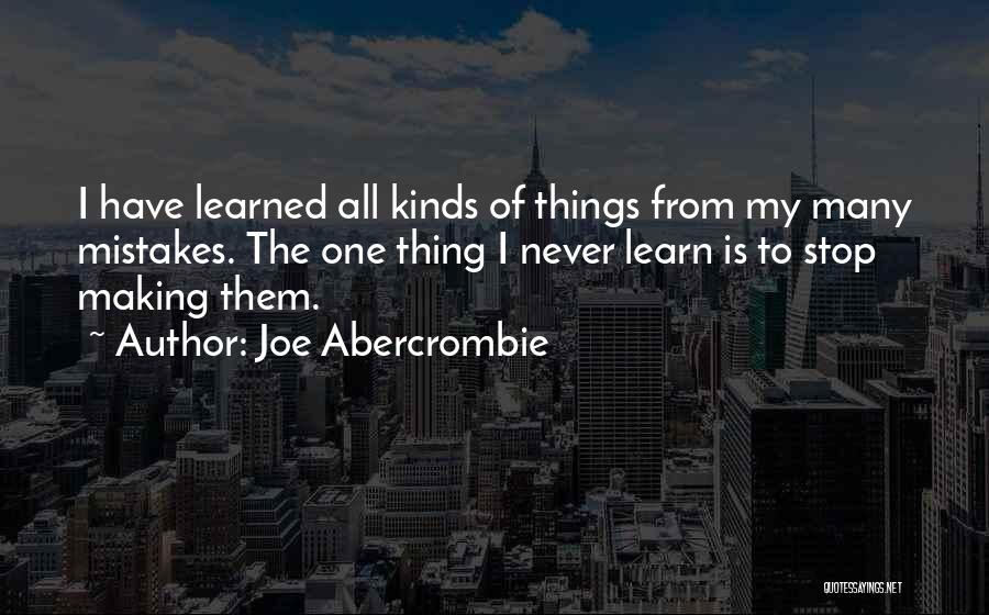 Joe Abercrombie Quotes: I Have Learned All Kinds Of Things From My Many Mistakes. The One Thing I Never Learn Is To Stop