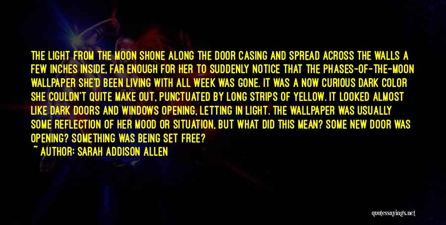 Sarah Addison Allen Quotes: The Light From The Moon Shone Along The Door Casing And Spread Across The Walls A Few Inches Inside, Far