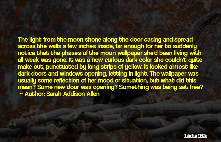 Sarah Addison Allen Quotes: The Light From The Moon Shone Along The Door Casing And Spread Across The Walls A Few Inches Inside, Far