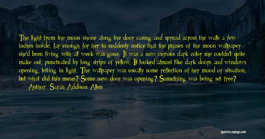 Sarah Addison Allen Quotes: The Light From The Moon Shone Along The Door Casing And Spread Across The Walls A Few Inches Inside, Far