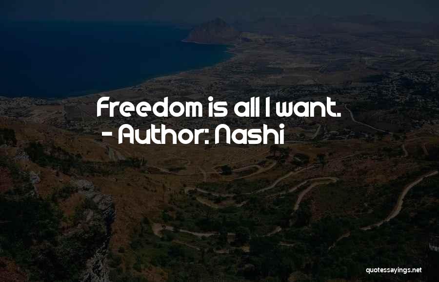 Nashi Quotes: Freedom Is All I Want.