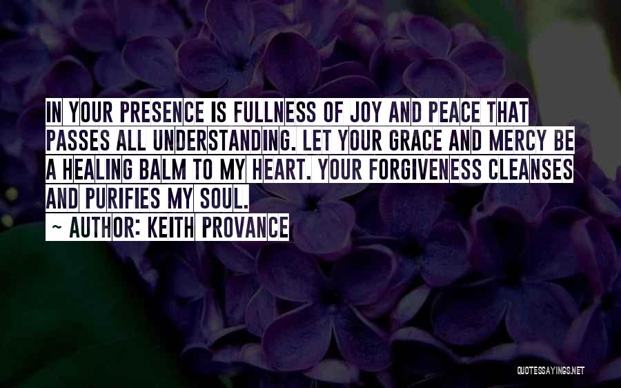 Keith Provance Quotes: In Your Presence Is Fullness Of Joy And Peace That Passes All Understanding. Let Your Grace And Mercy Be A