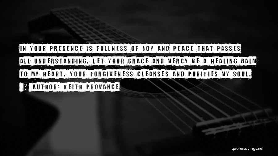 Keith Provance Quotes: In Your Presence Is Fullness Of Joy And Peace That Passes All Understanding. Let Your Grace And Mercy Be A