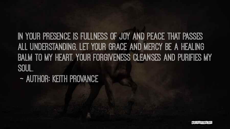 Keith Provance Quotes: In Your Presence Is Fullness Of Joy And Peace That Passes All Understanding. Let Your Grace And Mercy Be A