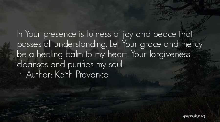 Keith Provance Quotes: In Your Presence Is Fullness Of Joy And Peace That Passes All Understanding. Let Your Grace And Mercy Be A