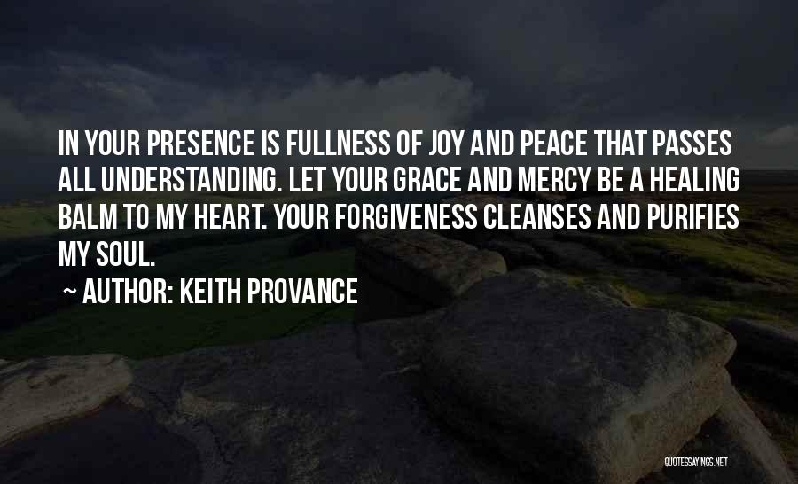 Keith Provance Quotes: In Your Presence Is Fullness Of Joy And Peace That Passes All Understanding. Let Your Grace And Mercy Be A