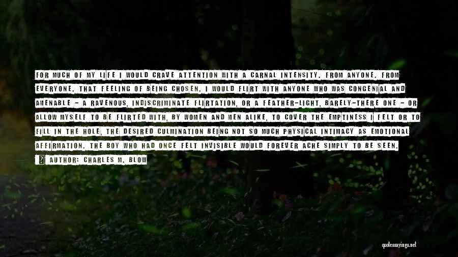 Charles M. Blow Quotes: For Much Of My Life I Would Crave Attention With A Carnal Intensity. From Anyone. From Everyone. That Feeling Of