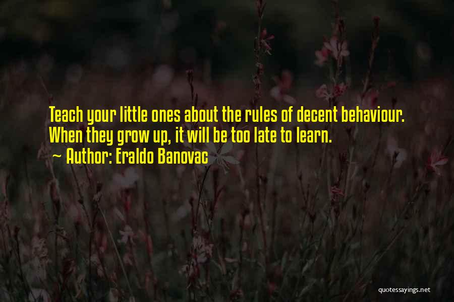 Eraldo Banovac Quotes: Teach Your Little Ones About The Rules Of Decent Behaviour. When They Grow Up, It Will Be Too Late To