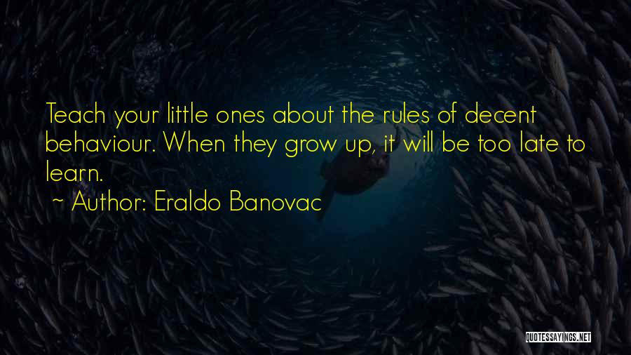 Eraldo Banovac Quotes: Teach Your Little Ones About The Rules Of Decent Behaviour. When They Grow Up, It Will Be Too Late To