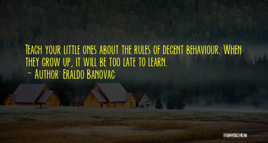 Eraldo Banovac Quotes: Teach Your Little Ones About The Rules Of Decent Behaviour. When They Grow Up, It Will Be Too Late To