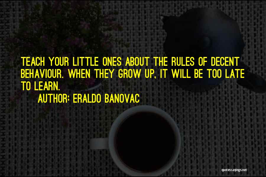 Eraldo Banovac Quotes: Teach Your Little Ones About The Rules Of Decent Behaviour. When They Grow Up, It Will Be Too Late To