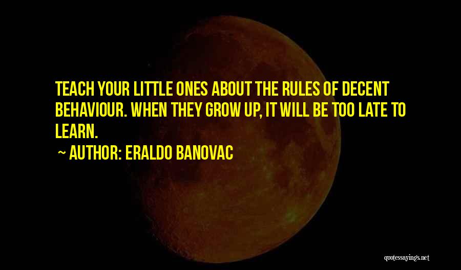 Eraldo Banovac Quotes: Teach Your Little Ones About The Rules Of Decent Behaviour. When They Grow Up, It Will Be Too Late To