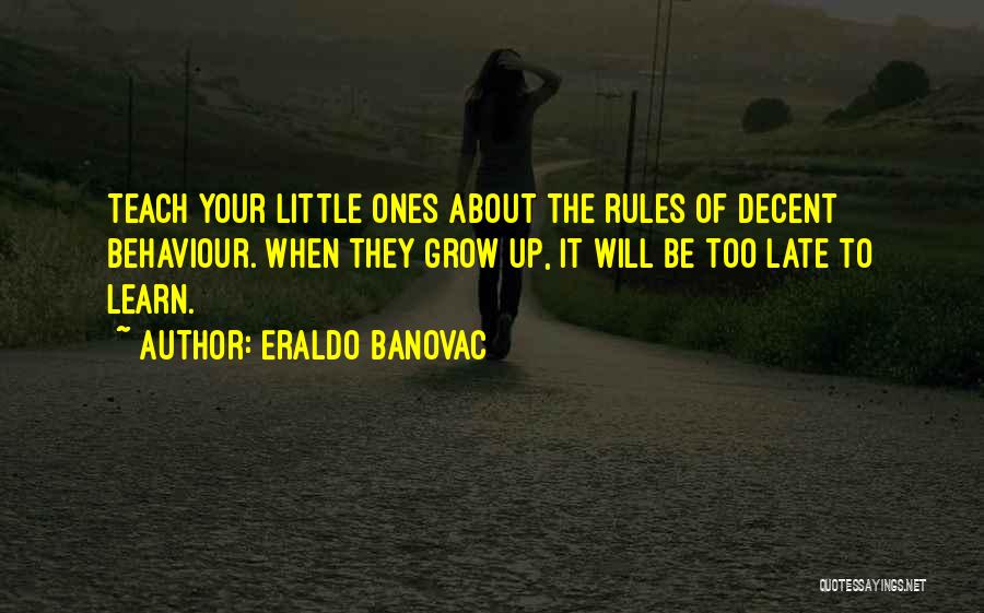 Eraldo Banovac Quotes: Teach Your Little Ones About The Rules Of Decent Behaviour. When They Grow Up, It Will Be Too Late To