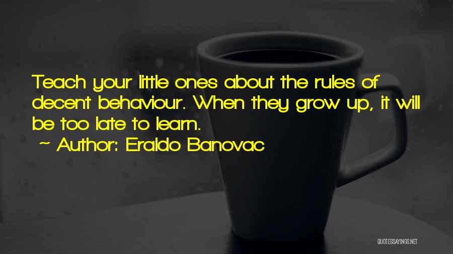 Eraldo Banovac Quotes: Teach Your Little Ones About The Rules Of Decent Behaviour. When They Grow Up, It Will Be Too Late To