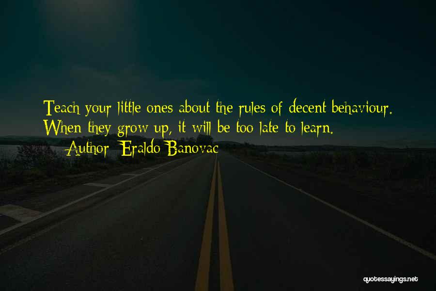 Eraldo Banovac Quotes: Teach Your Little Ones About The Rules Of Decent Behaviour. When They Grow Up, It Will Be Too Late To