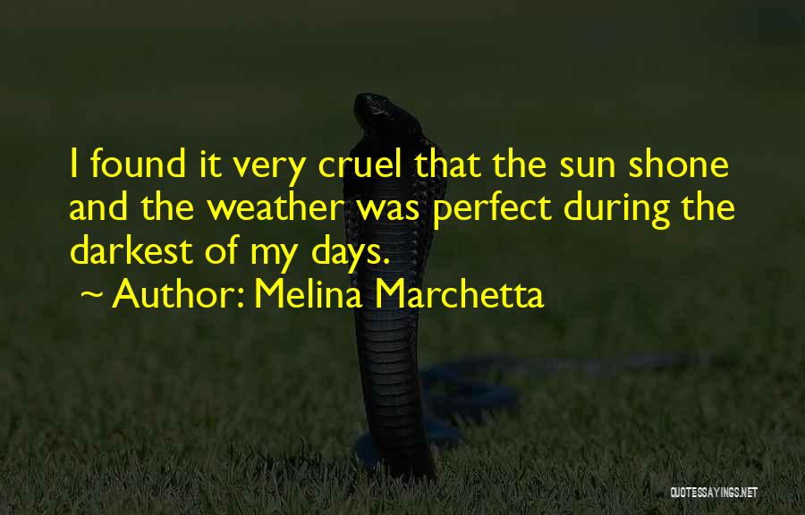 Melina Marchetta Quotes: I Found It Very Cruel That The Sun Shone And The Weather Was Perfect During The Darkest Of My Days.