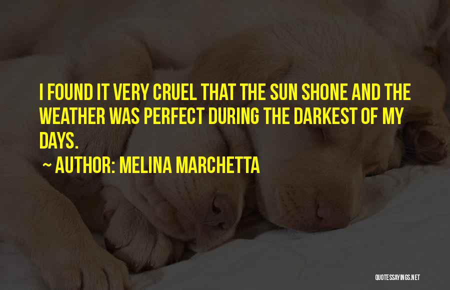 Melina Marchetta Quotes: I Found It Very Cruel That The Sun Shone And The Weather Was Perfect During The Darkest Of My Days.