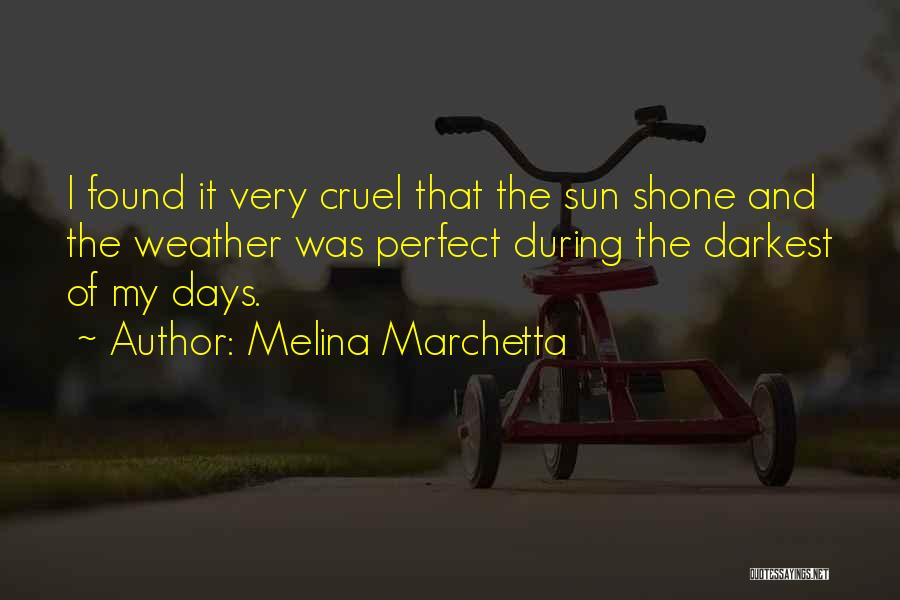 Melina Marchetta Quotes: I Found It Very Cruel That The Sun Shone And The Weather Was Perfect During The Darkest Of My Days.