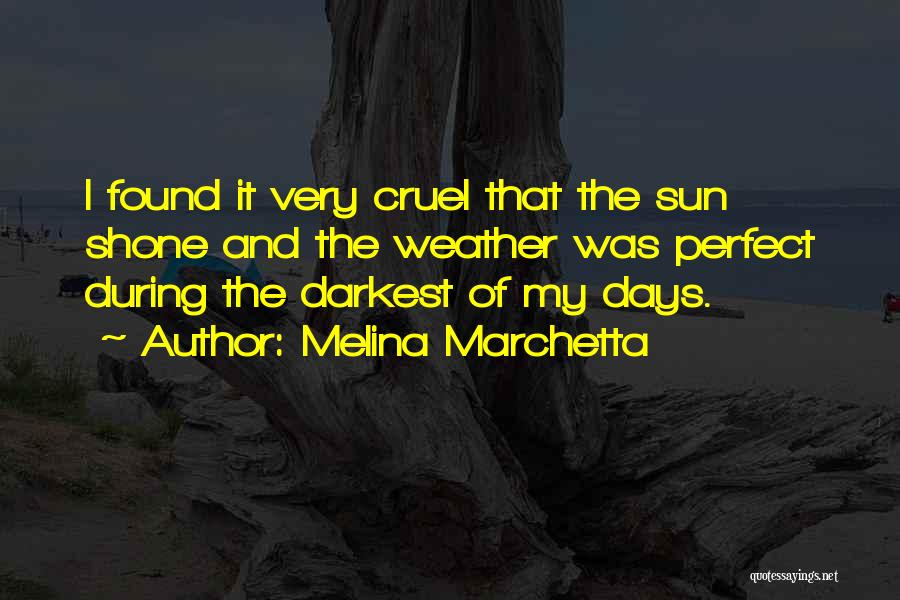Melina Marchetta Quotes: I Found It Very Cruel That The Sun Shone And The Weather Was Perfect During The Darkest Of My Days.