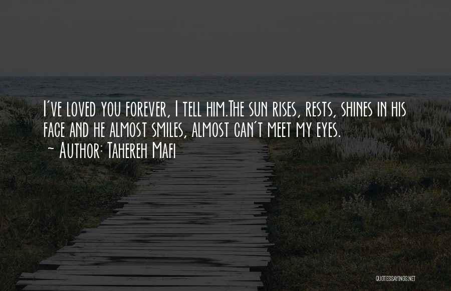 Tahereh Mafi Quotes: I've Loved You Forever, I Tell Him.the Sun Rises, Rests, Shines In His Face And He Almost Smiles, Almost Can't