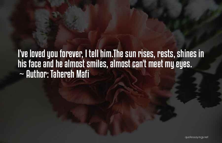 Tahereh Mafi Quotes: I've Loved You Forever, I Tell Him.the Sun Rises, Rests, Shines In His Face And He Almost Smiles, Almost Can't