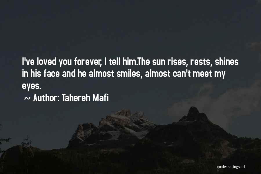 Tahereh Mafi Quotes: I've Loved You Forever, I Tell Him.the Sun Rises, Rests, Shines In His Face And He Almost Smiles, Almost Can't