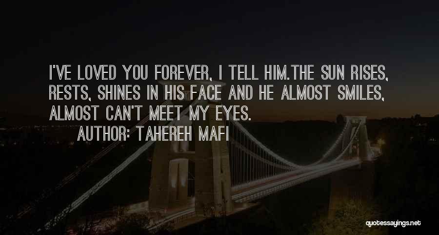 Tahereh Mafi Quotes: I've Loved You Forever, I Tell Him.the Sun Rises, Rests, Shines In His Face And He Almost Smiles, Almost Can't