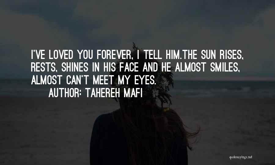 Tahereh Mafi Quotes: I've Loved You Forever, I Tell Him.the Sun Rises, Rests, Shines In His Face And He Almost Smiles, Almost Can't