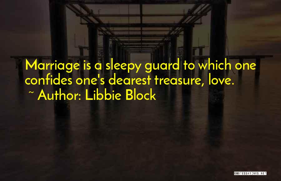 Libbie Block Quotes: Marriage Is A Sleepy Guard To Which One Confides One's Dearest Treasure, Love.