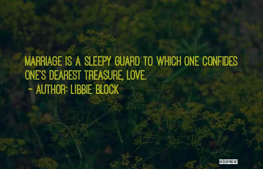 Libbie Block Quotes: Marriage Is A Sleepy Guard To Which One Confides One's Dearest Treasure, Love.