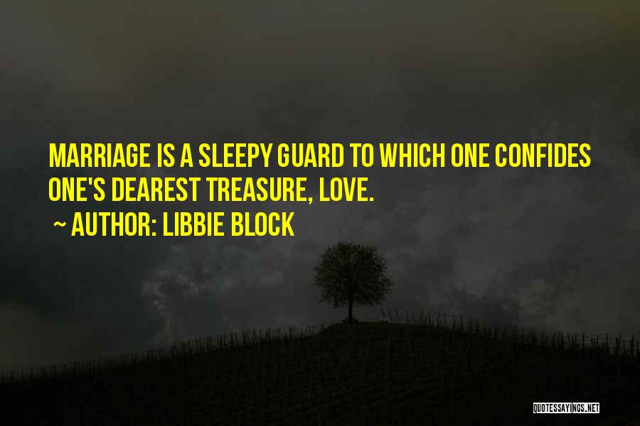 Libbie Block Quotes: Marriage Is A Sleepy Guard To Which One Confides One's Dearest Treasure, Love.