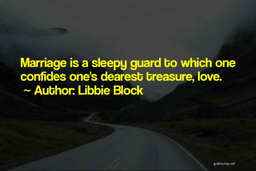 Libbie Block Quotes: Marriage Is A Sleepy Guard To Which One Confides One's Dearest Treasure, Love.