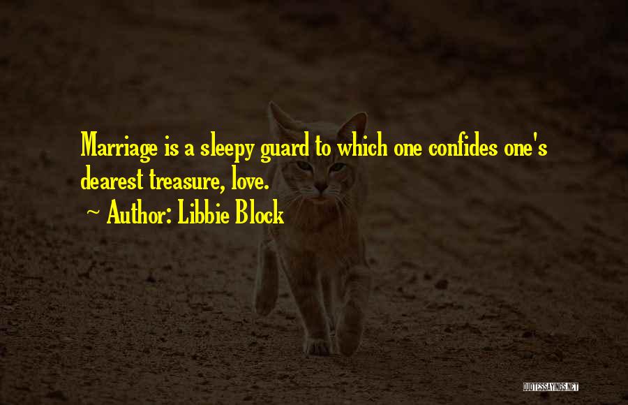 Libbie Block Quotes: Marriage Is A Sleepy Guard To Which One Confides One's Dearest Treasure, Love.