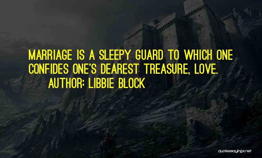 Libbie Block Quotes: Marriage Is A Sleepy Guard To Which One Confides One's Dearest Treasure, Love.