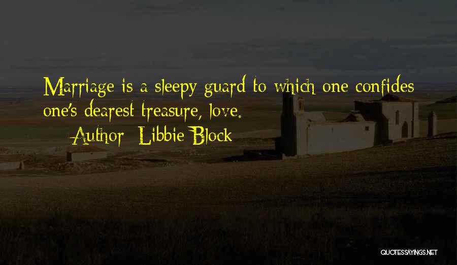 Libbie Block Quotes: Marriage Is A Sleepy Guard To Which One Confides One's Dearest Treasure, Love.