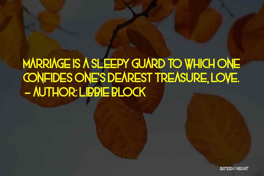 Libbie Block Quotes: Marriage Is A Sleepy Guard To Which One Confides One's Dearest Treasure, Love.