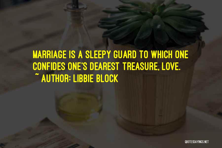 Libbie Block Quotes: Marriage Is A Sleepy Guard To Which One Confides One's Dearest Treasure, Love.