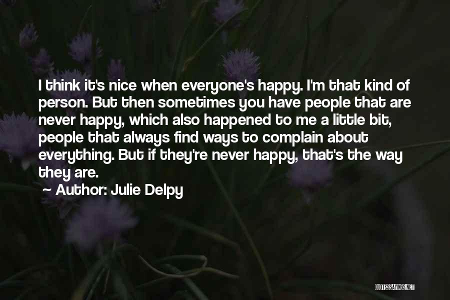 Julie Delpy Quotes: I Think It's Nice When Everyone's Happy. I'm That Kind Of Person. But Then Sometimes You Have People That Are